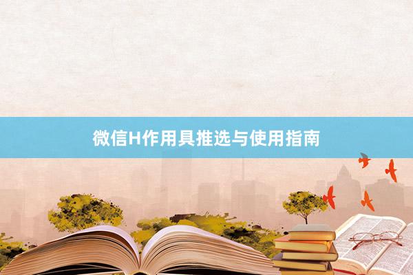 微信H作用具推选与使用指南