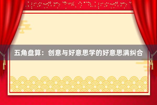 五角盘算：创意与好意思学的好意思满纠合